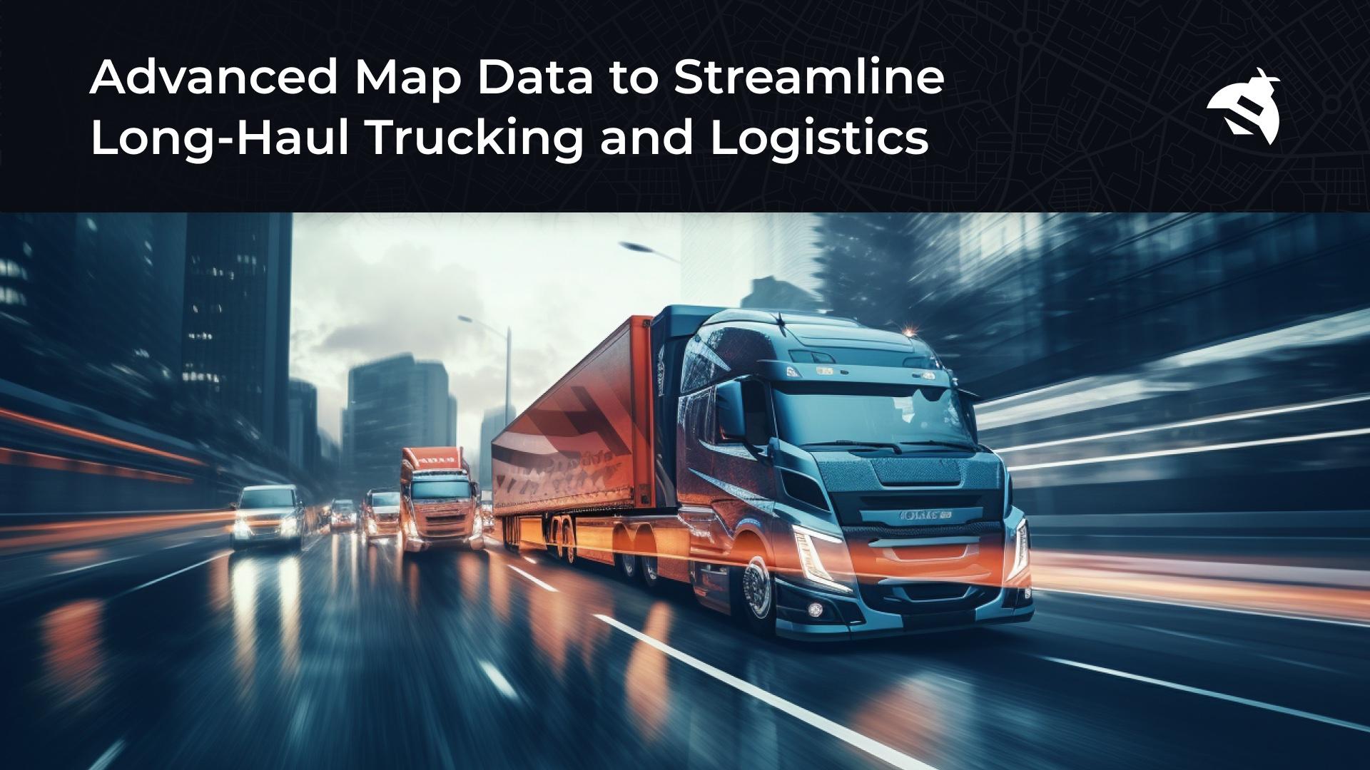 Advanced Map Data to Streamline Long-Haul Trucking and Logistics